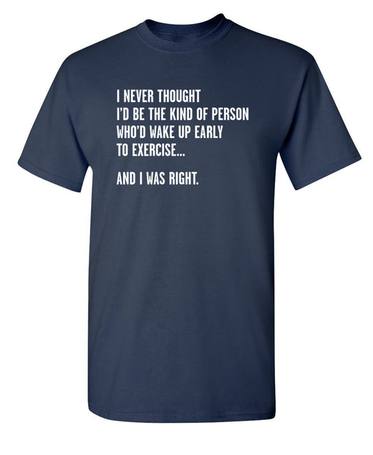 Funny T-Shirts design "Never Thought I'd Be The Kind Of Person Who'd Wake Up To Exercise And I Was Right"