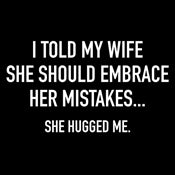 Funny T-Shirts design "I Told My Wife To Embrace Her Mistakes She Hugged Me"