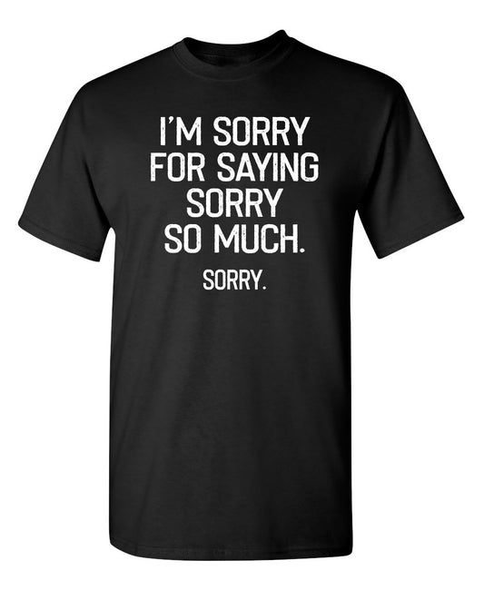 Funny T-Shirts design "I'm Sorry For Saying Sorry So Much Sorry"